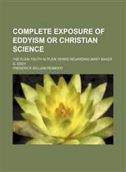 Complete Exposure of Eddyism or Christian Science; The Plain Truth in Plain Terms Regarding Mary Baker G. Eddy,1151657492,9781151657497