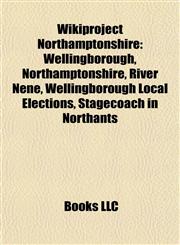 Wikiproject Northamptonshire Wellingborough, Northamptonshire, River Nene, Wellingborough Local Elections, Stagecoach in Northants,1157981046,9781157981046