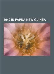 1942 in Papua New Guinea Battle of Milne Bay, Kokoda Track Campaign, Battle of Buna-Gona, Battle of Rabaul, Invasion of Lae-Salamaua, Action of,1230490574,9781230490571