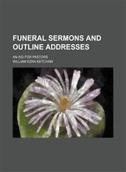 Funeral sermons and outline addresses; an aid for pastors,1150217669,9781150217661