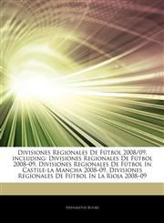 Articles On Divisiones Regionales De FÃºtbol 2008/09, including Divisiones Regionales De FÃºtbol 2008â€"09, Divisiones Regionales De FÃºtbol In Castile-la Mancha 2008â€"09, Divisiones Regionales De FÃºtbol In La Rioja 2008â€"09,1243093544,9781243093547