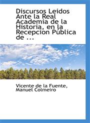 Discursos Leidos Ante la Real Academia de la Historia, en la Recepcion Pública de ...,1110997302,9781110997305