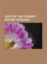 Lists of the Colbert Report Episodes List of the Colbert Report Episodes, List of the Colbert Report Episodes (2005), List of the Colbert Report Epis,1156047943,9781156047941