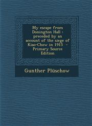 My escape from Donington Hall preceded by an account of the siege of Kiao-Chow in 1915  - Primary Source Edition,1294641751,9781294641759