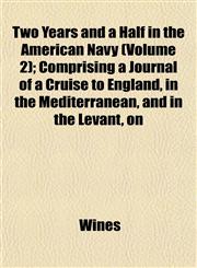 Two Years and a Half in the American Navy (Volume 2); Comprising a Journal of a Cruise to England, in the Mediterranean, and in the Levant, on,1152090097,9781152090095