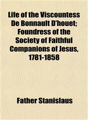 Life of the Viscountess De Bonnault D'houet; Foundress of the Society of Faithful Companions of Jesus, 1781-1858,1153004518,9781153004510