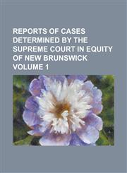 Reports of cases determined by the Supreme Court in Equity of New Brunswick Volume 1,1230003037,9781230003030