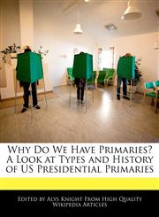 Why Do We Have Primaries? A Look at Types and History of US Presidential Primaries,1241725284,9781241725280