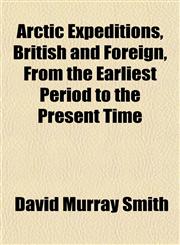 Arctic Expeditions, British and Foreign, From the Earliest Period to the Present Time,1153442604,9781153442602