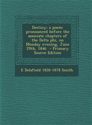 Destiny; A Poem Pronounced Before the Associate Chapters of the Delta Phi, on Monday Evening, June 29th, 1846 - Primary Source Edition,1293511269,9781293511268