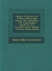 History of the Town of Wilton, Hillsborough County, New Hampshire, with a Genealogical Register by A.A. Livermore and S. Putnam - Primary Source Editi,1295622025,9781295622023