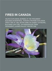 Fires in Canada Halifax Explosion, Burning of the Parliament Buildings in Montreal, Toronto propane explosion, Great Fire of 1892, Notre-Dame de Québec Cathedral, Blue Bird Café fire, 1979 Mississauga train derailment,1156472539,9781156472538