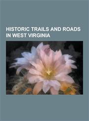Historic Trails and Roads in West Virginia National Road, Northwestern Turnpike, Indianapolis, Columbus, Ohio, Allegany County, Maryland, Garrett Cou,1230616071,9781230616070