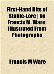 First-Hand Bits of Stable-Lore | by Francis M. Ware; Illustrated From Photographs,1152910019,9781152910010