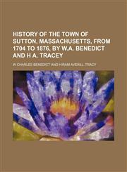 History of the Town of Sutton, Massachusetts, From 1704 to 1876, by W.a. Benedict and H A. Tracey,115000942X,9781150009426