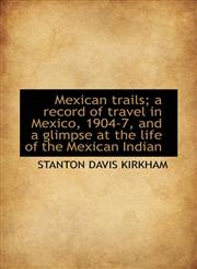 Mexican trails; a record of travel in Mexico, 1904-7, and a glimpse at the life of the Mexican India,111595010X,9781115950107