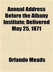 Annual Address Before the Albany Institute; Delivered May 25, 1871,1154488365,9781154488364