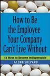 How to Be the Employee Your Company Can't Live Without 18 Ways to Become Indispensable,0471751804,9780471751809