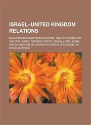 Israel-United Kingdom Relations 6th Airborne Division in Palestine, Arab Investigation Centres, Israel Defense Forces, Israel Lobby in the United Kin,1230794115,9781230794112