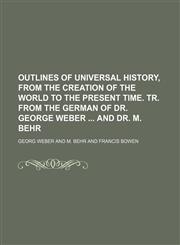 Outlines of Universal History, From the Creation of the World to the Present Time. Tr. From the German of Dr. George Weber and Dr. M. Behr,1151031577,9781151031570