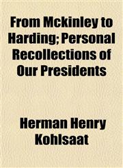 From Mckinley to Harding; Personal Recollections of Our Presidents,1152918397,9781152918399