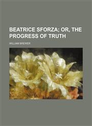 Beatrice Sforza; Or, the Progress of Truth,1151274747,9781151274748