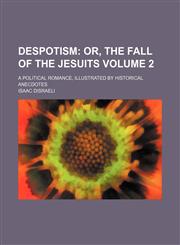 Despotism Volume 2;  or, The fall of the Jesuits. A political romance, illustrated by historical anecdotes,1151650935,9781151650931