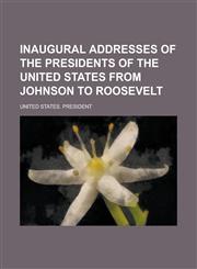 Inaugural Addresses of the Presidents of the United States from Johnson to Roosevelt,1155023684,9781155023687