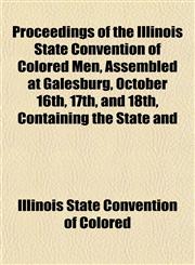 Proceedings of the Illinois State Convention of Colored Men, Assembled at Galesburg, October 16th, 17th, and 18th, Containing the State and,1153392917,9781153392914