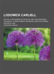 Lodowick Carliell; His Life, a Discussion of His Plays, and the Deserving Favourite, a Tragi-Comedy Reprinted from the Original Edition of 1629,1230369856,9781230369853