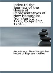 Index to the journals of the House of Representatives of New Hampshire, from April 21, 1775, to Apri,111589076X,9781115890762