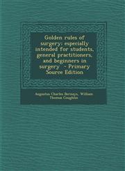 Golden Rules of Surgery; Especially Intended for Students, General Practitioners, and Beginners in Surgery - Primary Source Edition,1287845592,9781287845591