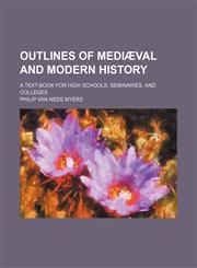 Outlines of Mediaeval and Modern History; A Text-Book for High Schools, Seminaries, and Colleges,145889410X,9781458894106