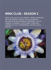 Winx Club - Season 3 Aisha, Alfea, Alice, Alice, Amaryl, Amore, Ancestral Witches, Andros, Arcadia, Avalon, Barbatea, Belladone, Bloom, Brandon, Cassandra, Chatta, Chimera, Clairrese, Cloud Tower, Codatorta, Company of Light, Convergence, Daphne, Darcy,,123470093X,9781234700935