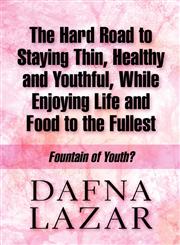 The Hard Road to Staying Thin, Healthy and Youthful, While Enjoying Life and Food to the Fullest Fountain of Youth?,1451235046,9781451235043