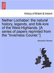 Nether Lochaber the natural history, legends, and folk-lore of the West-Highlands. [A series of papers reprinted from the "Inverness Courier."],1241311226,9781241311223