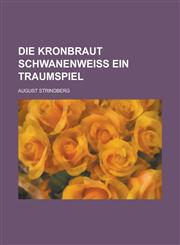 Die Kronbraut Schwanenweiss Ein Traumspiel,1153458934,9781153458931