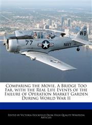 Comparing the Movie, A Bridge Too Far, with the Real Life Events of  the Failure of Operation Market Garden During World War II,1241130167,9781241130169