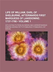 Life of William, Earl of Shelburne, Afterwards First Marguess of Lansdowne (Volume 1); 1737-1766. With Extracts From His Papers and Correspondence,1150676744,9781150676741
