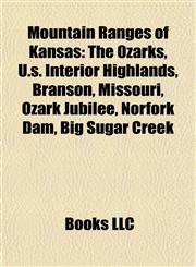 Mountain Ranges of Kansas The Ozarks, U.s. Interior Highlands, Branson, Missouri, Ozark Jubilee, Norfork Dam, Big Sugar Creek,1157884121,9781157884125
