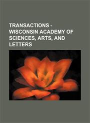 Transactions - Wisconsin Academy of Sciences, Arts, and Letters (Volume 9),115052586X,9781150525865