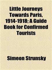 Little Journeys Towards Paris, 1914-1918; A Guide Book for Confirmed Tourists,1154556018,9781154556018