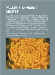 Packers' consent decree; Hearings before a subcommittee of the Committee on Agriculture and Forestry, United States Senate, Sixty-Seventh Congress, second session, pursuant to Senate resolution 211, to investigate matters concerning the,1236652703,9781236652706