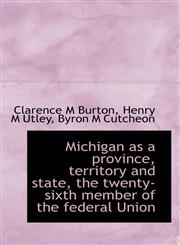 Michigan as a province, territory and state, the twenty-sixth member of the federal Union,1115335820,9781115335829