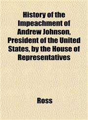 History of the Impeachment of Andrew Johnson, President of the United States, by the House of Representatives,115184795X,9781151847959
