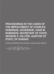 Proceedings in the Cases of the Impeachment of Charles Robinson, Governor, John W. Robinson, Secretary of State, George S. Hillyer, Auditor of State, of Kansas,1150371153,9781150371158