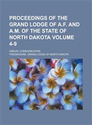 Proceedings of the Grand Lodge of A.F. and A.M. of the State of North Dakota; Annual Communication Volume 4-9,1234132354,9781234132354