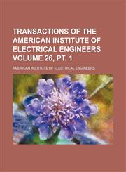 Transactions of the American Institute of Electrical Engineers Volume 26, pt. 1,1130694968,9781130694963