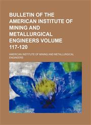 Bulletin of the American Institute of Mining and Metallurgical Engineers Volume 117-120,1159557349,9781159557348