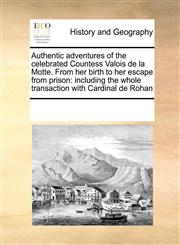 Authentic adventures of the celebrated Countess Valois de la Motte. From her birth to her escape from prison including the whole transaction with Cardinal de Rohan,1171227337,9781171227335